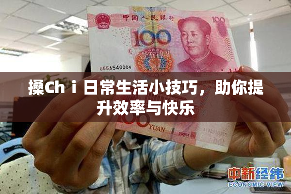搡Chⅰ日常生活小技巧，助你提升效率与快乐