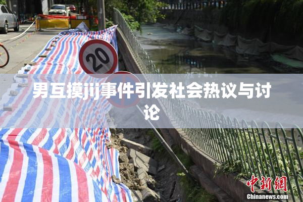 男互摸jij事件引发社会热议与讨论