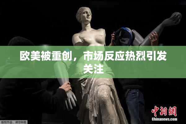 欧美被重创，市场反应热烈引发关注