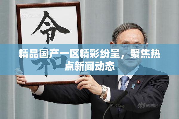 精品国产一区精彩纷呈，聚焦热点新闻动态