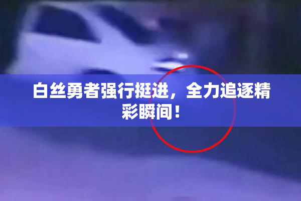 白丝勇者强行挺进，全力追逐精彩瞬间！