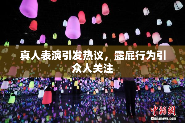 真人表演引发热议，露屁行为引众人关注