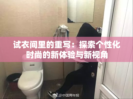 试衣间里的重写：探索个性化时尚的新体验与新视角