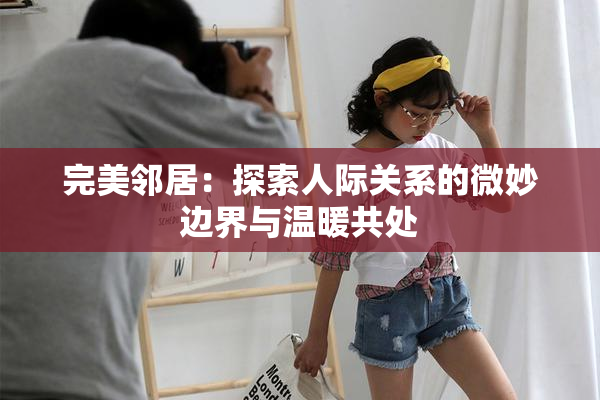 完美邻居：探索人际关系的微妙边界与温暖共处
