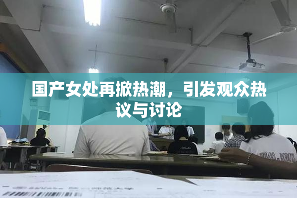 国产女处再掀热潮，引发观众热议与讨论