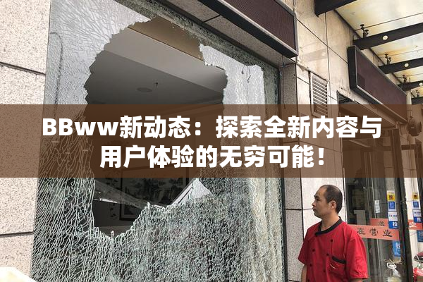 BBww新动态：探索全新内容与用户体验的无穷可能！