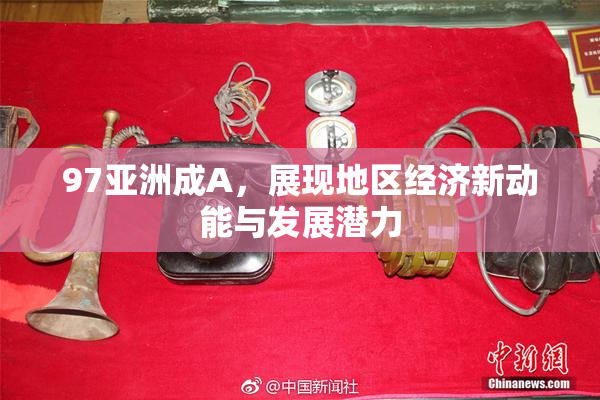 97亚洲成A，展现地区经济新动能与发展潜力