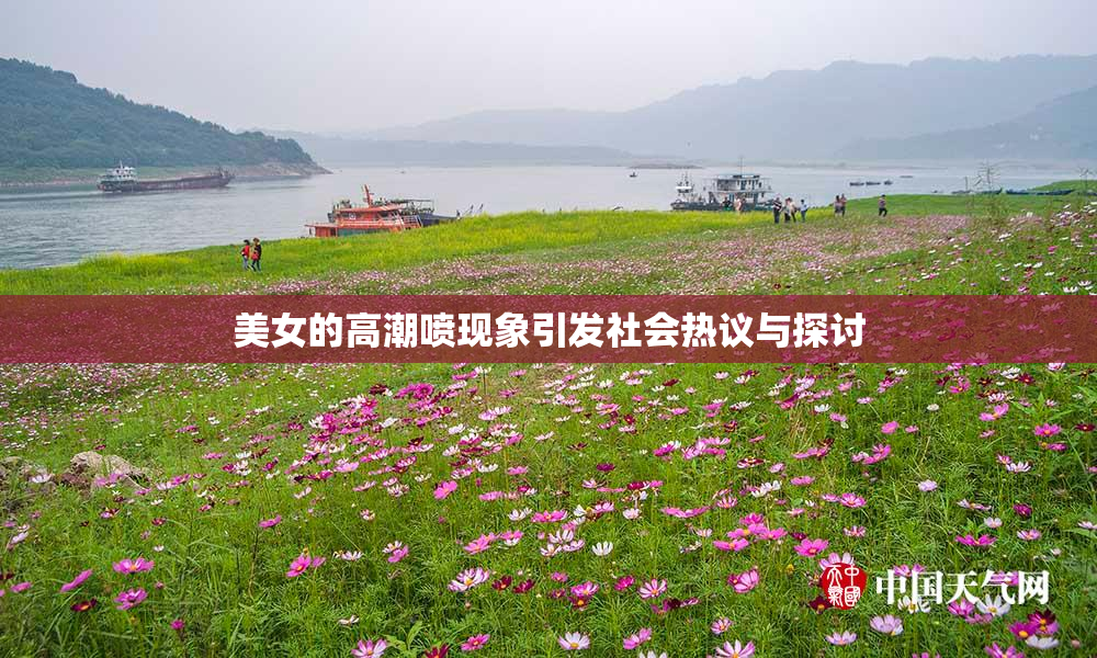 美女的高潮喷现象引发社会热议与探讨