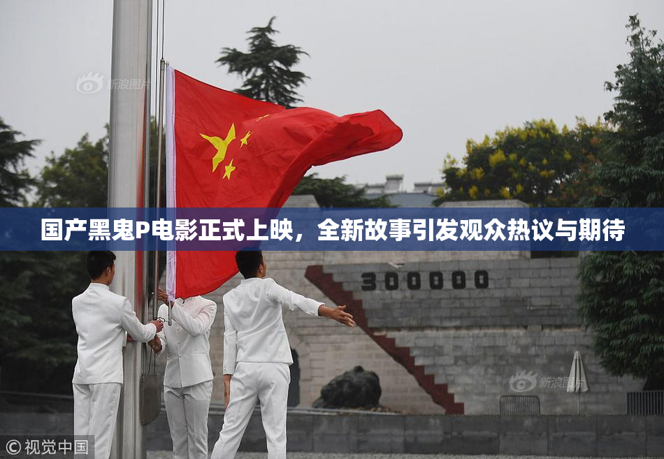 国产黑鬼P电影正式上映，全新故事引发观众热议与期待