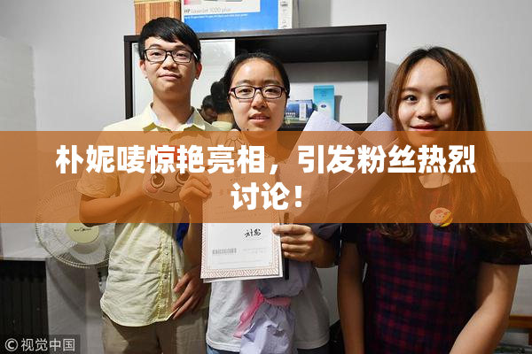 朴妮唛惊艳亮相，引发粉丝热烈讨论！