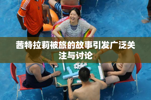 茜特拉莉被旅的故事引发广泛关注与讨论
