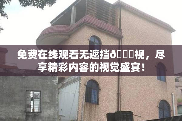 免费在线观看无遮挡🔞视，尽享精彩内容的视觉盛宴！