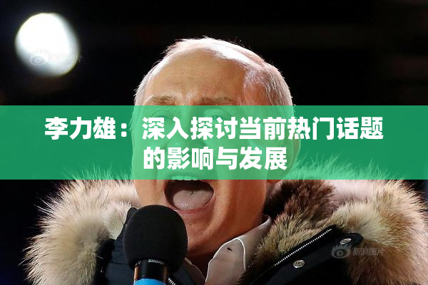 李力雄：深入探讨当前热门话题的影响与发展