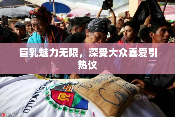 巨乳魅力无限，深受大众喜爱引热议