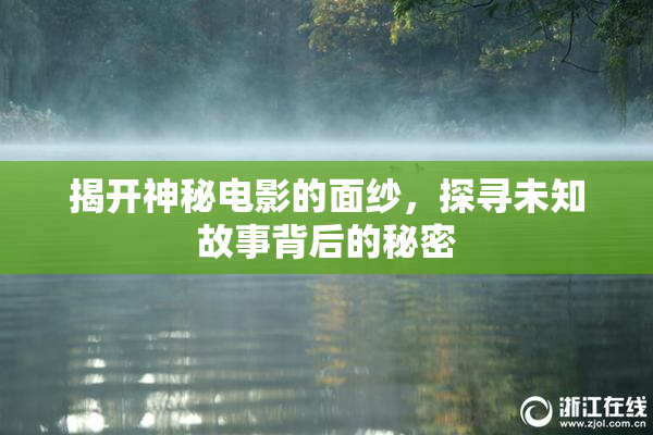 揭开神秘电影的面纱，探寻未知故事背后的秘密