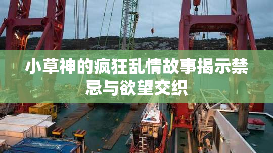 小草神的疯狂乱情故事揭示禁忌与欲望交织