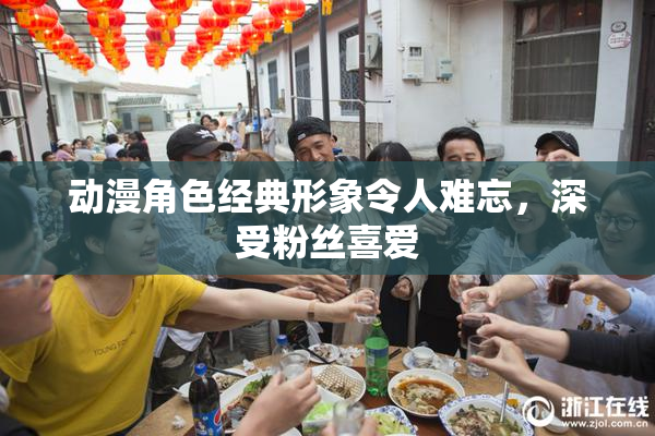 动漫角色经典形象令人难忘，深受粉丝喜爱