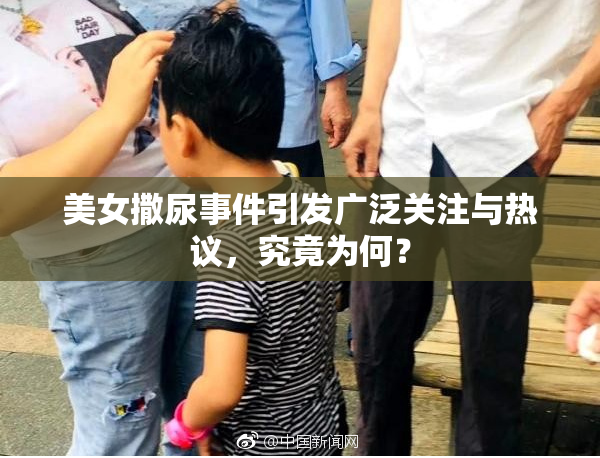 美女撒尿事件引发广泛关注与热议，究竟为何？