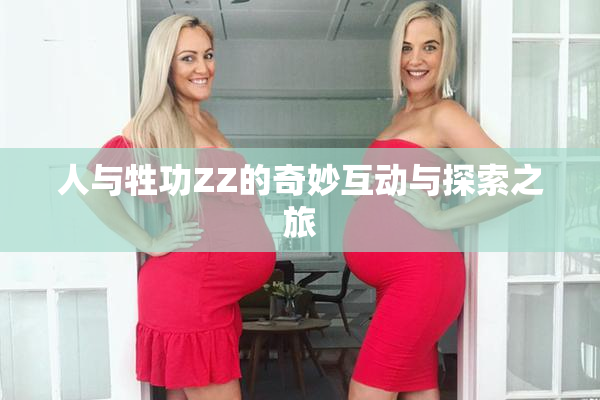 人与牲功ZZ的奇妙互动与探索之旅