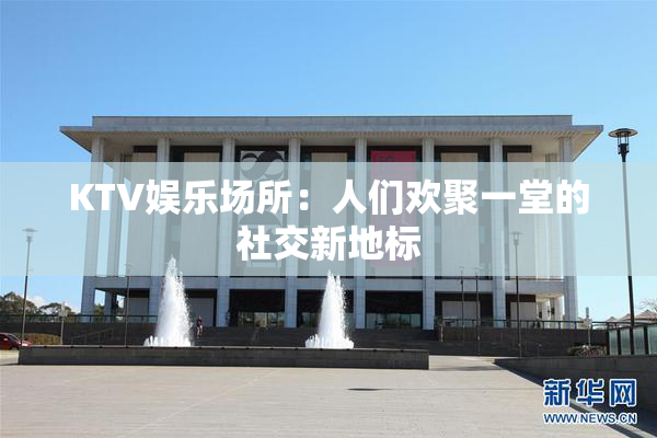 KTV娱乐场所：人们欢聚一堂的社交新地标