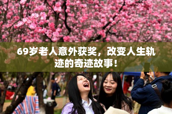 69岁老人意外获奖，改变人生轨迹的奇迹故事！