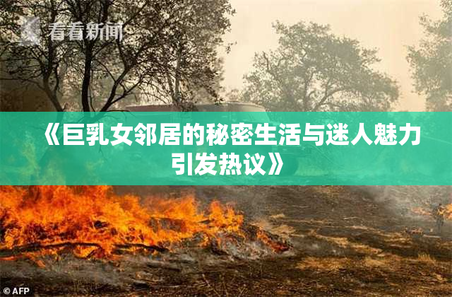《巨乳女邻居的秘密生活与迷人魅力引发热议》