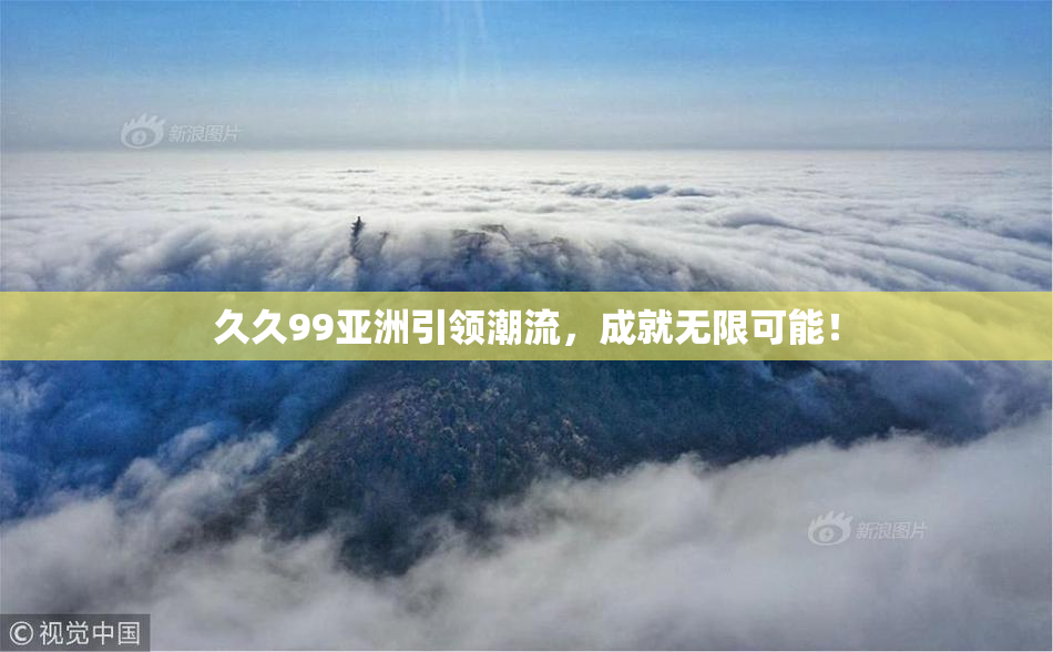 久久99亚洲引领潮流，成就无限可能！
