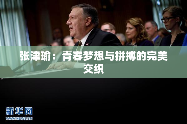 张津瑜：青春梦想与拼搏的完美交织