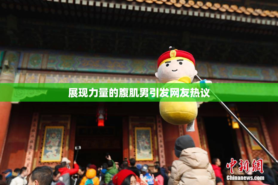 展现力量的腹肌男引发网友热议