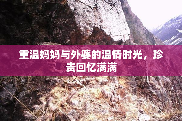 重温妈妈与外婆的温情时光，珍贵回忆满满