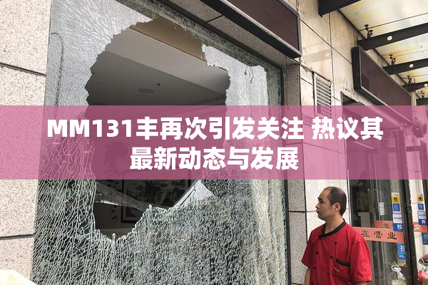 MM131丰再次引发关注 热议其最新动态与发展
