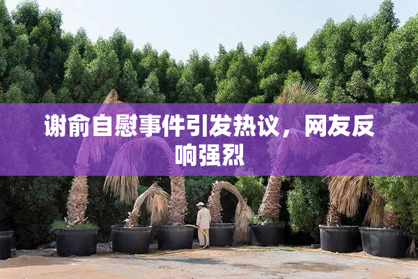 谢俞自慰事件引发热议，网友反响强烈