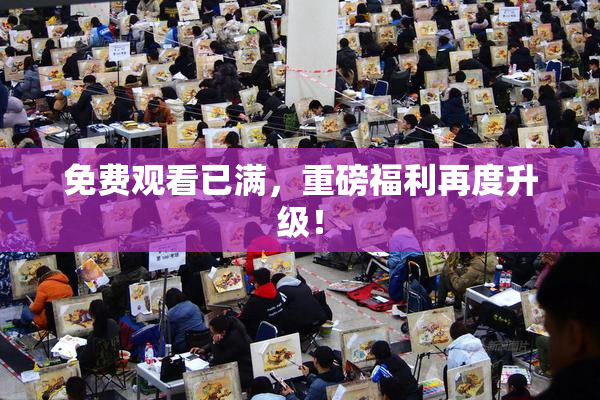 免费观看已满，重磅福利再度升级！