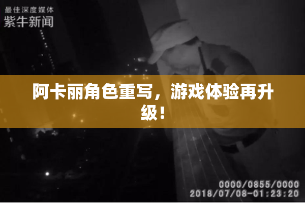 阿卡丽角色重写，游戏体验再升级！