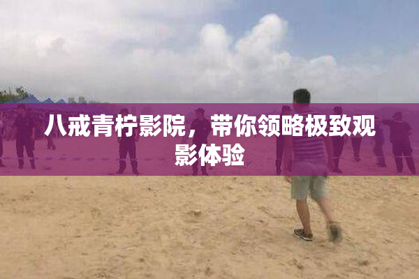 八戒青柠影院，带你领略极致观影体验