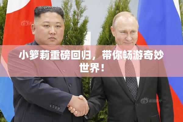 小箩莉重磅回归，带你畅游奇妙世界！