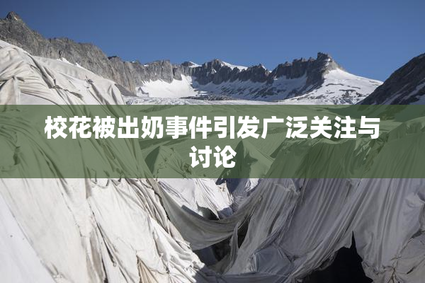 校花被出奶事件引发广泛关注与讨论