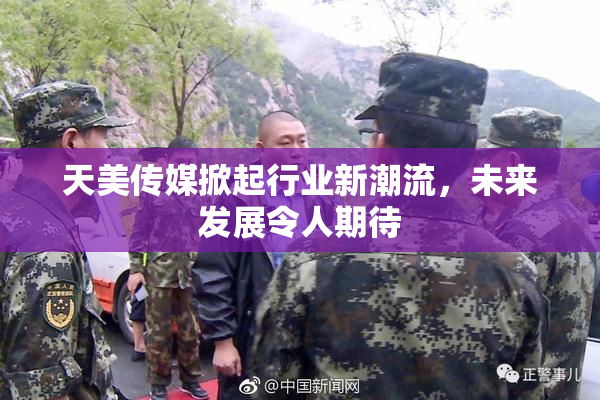 天美传媒掀起行业新潮流，未来发展令人期待