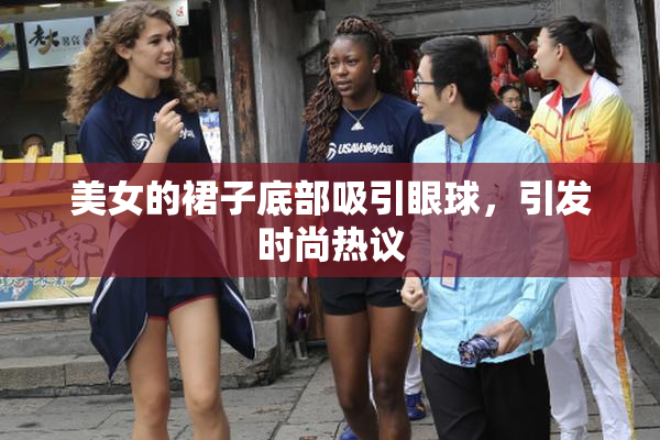 美女的裙子底部吸引眼球，引发时尚热议