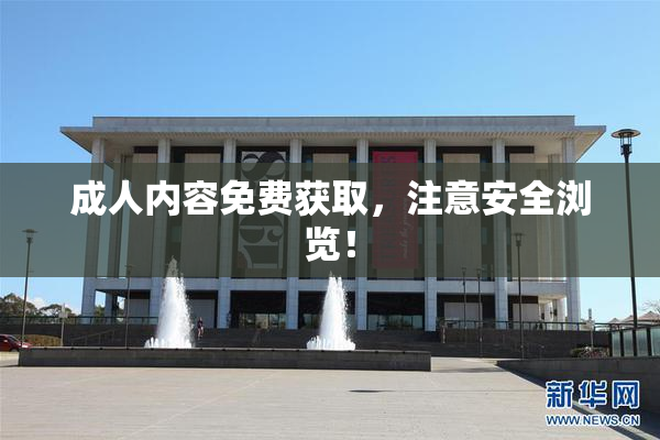 成人内容免费获取，注意安全浏览！
