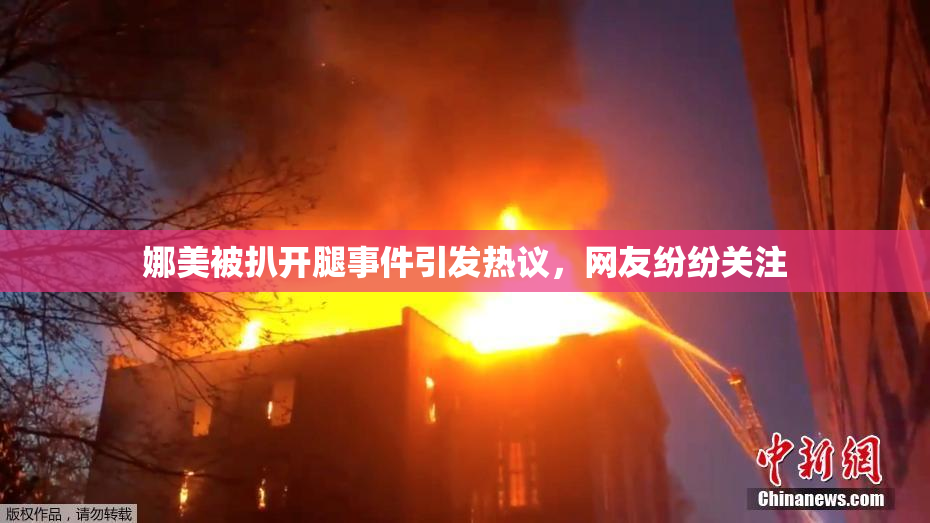 娜美被扒开腿事件引发热议，网友纷纷关注