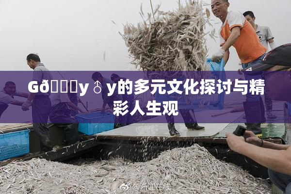 G🈚y♂y的多元文化探讨与精彩人生观