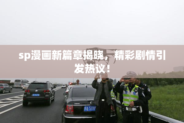 sp漫画新篇章揭晓，精彩剧情引发热议！