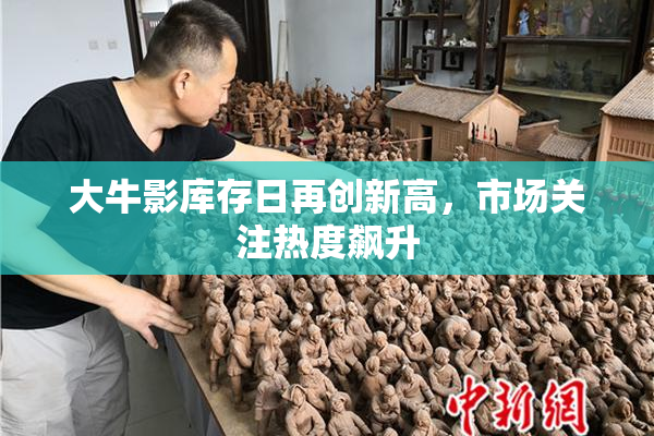 大牛影库存日再创新高，市场关注热度飙升