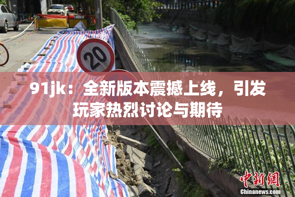 91jk：全新版本震撼上线，引发玩家热烈讨论与期待