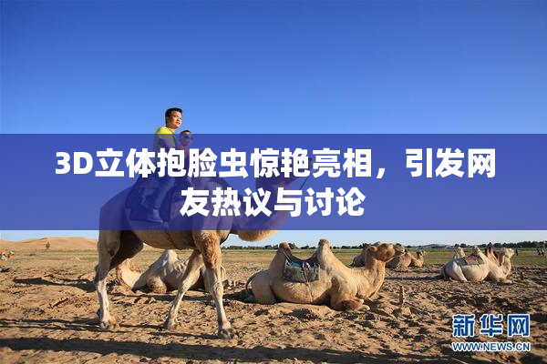 3D立体抱脸虫惊艳亮相，引发网友热议与讨论
