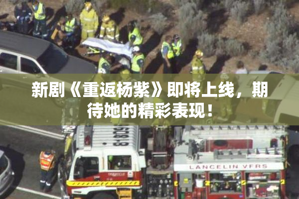 新剧《重返杨紫》即将上线，期待她的精彩表现！