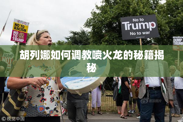 胡列娜如何调教喷火龙的秘籍揭秘