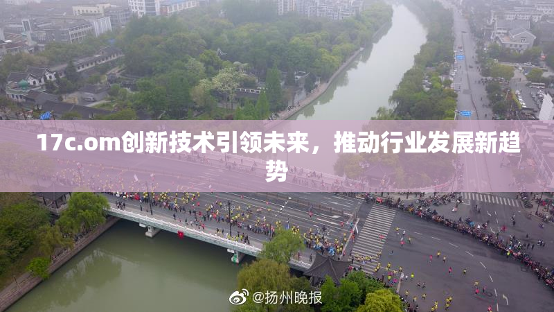 17c.om创新技术引领未来，推动行业发展新趋势