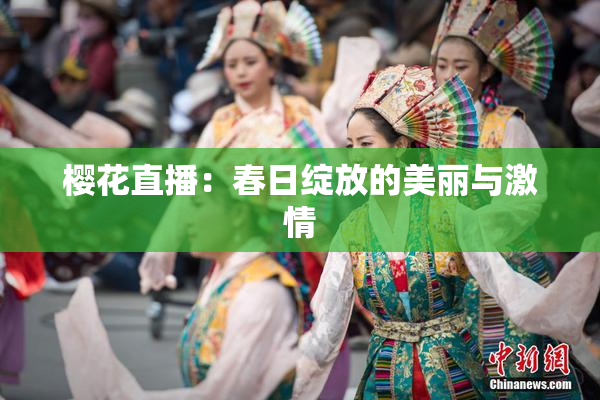 樱花直播：春日绽放的美丽与激情